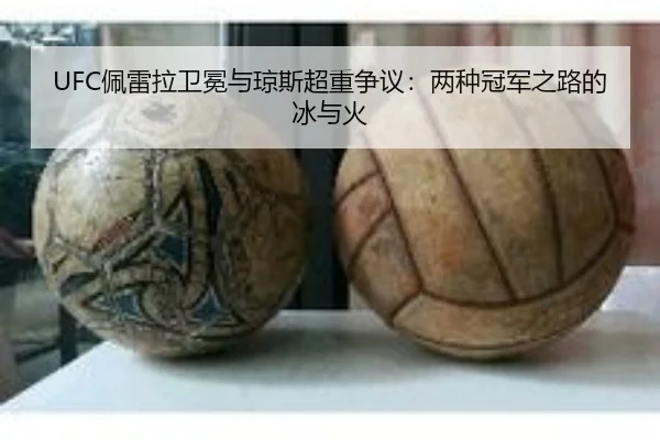 UFC佩雷拉卫冕与琼斯超重争议：两种冠军之路的冰与火