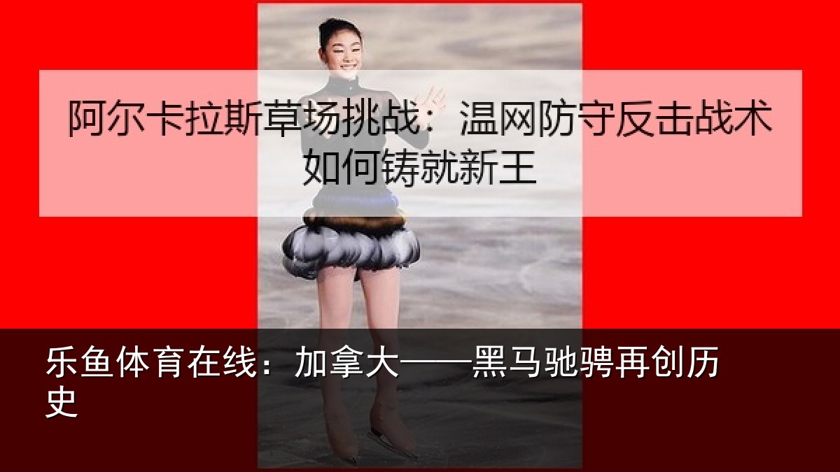乐鱼体育在线:加拿大——黑马驰骋再创历史