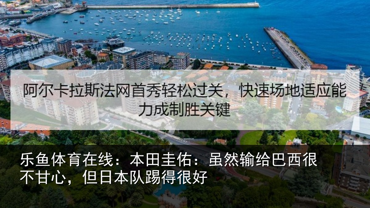 乐鱼体育在线:本田圭佑:虽然输给巴西很不甘心,但日本队踢得很好