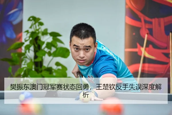 樊振东澳门冠军赛状态回勇，王楚钦反手失误深度解析