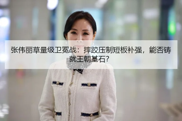 张伟丽草量级卫冕战：摔跤压制短板补强，能否铸就王朝基石？