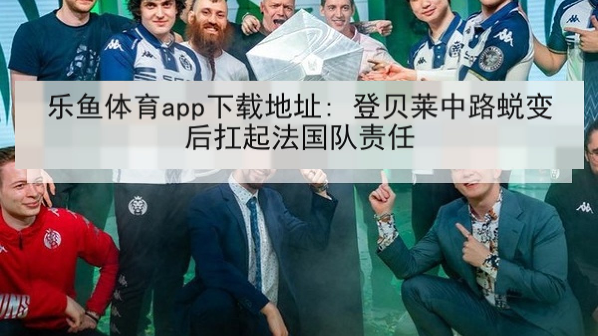乐鱼体育app下载地址: 登贝莱中路蜕变后扛起法国队责任 乐鱼体育app下载地址: 登贝莱中路蜕变后扛起法国队责任