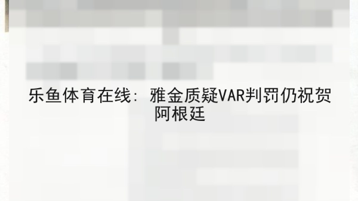 乐鱼体育在线: 雅金质疑VAR判罚仍祝贺阿根廷 乐鱼体育在线: 雅金质疑VAR判罚仍祝贺阿根廷