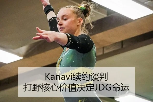 Kanavi续约谈判 打野核心价值决定JDG命运