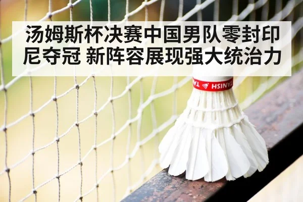 汤姆斯杯决赛中国男队零封印尼夺冠 新阵容展现强大统治力
