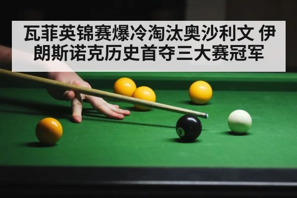 瓦菲英锦赛爆冷淘汰奥沙利文 伊朗斯诺克历史首夺三大赛冠军