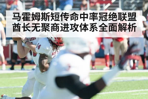 马霍姆斯短传命中率冠绝联盟酋长无聚商进攻体系全面解析
