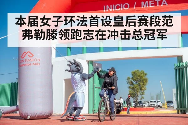 本届女子环法首设皇后赛段范弗勒滕领跑志在冲击总冠军