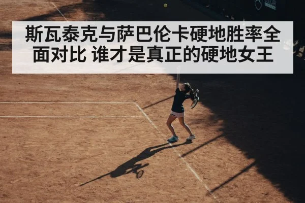 斯瓦泰克与萨巴伦卡硬地胜率全面对比 谁才是真正的硬地女王