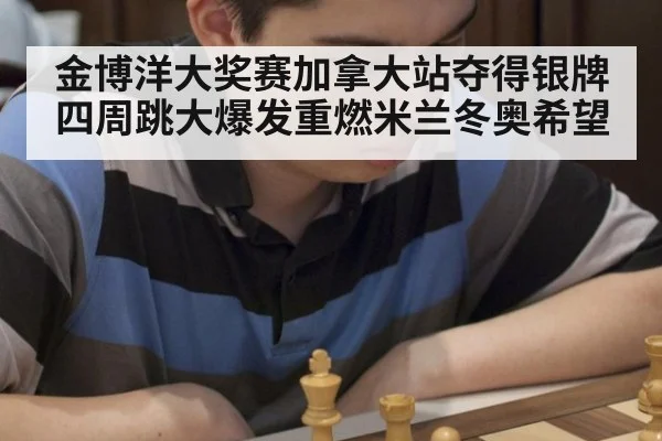 金博洋大奖赛加拿大站夺得银牌 四周跳大爆发重燃米兰冬奥希望