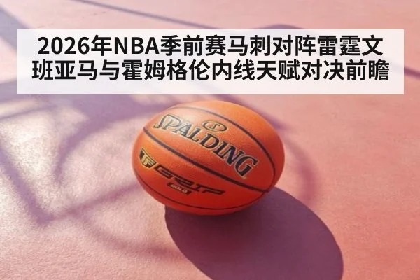 2026年NBA季前赛马刺对阵雷霆文班亚马与霍姆格伦内线天赋对决前瞻