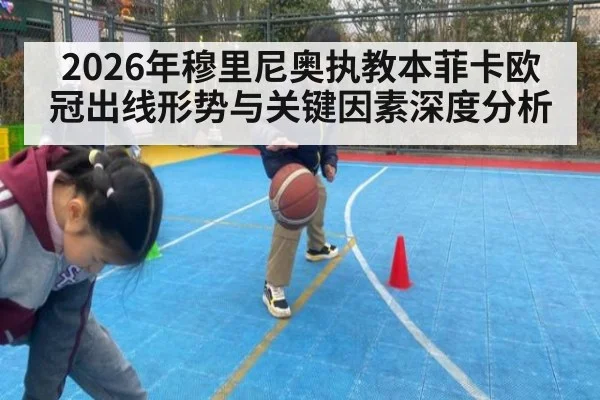 2026年穆里尼奥执教本菲卡欧冠出线形势与关键因素深度分析